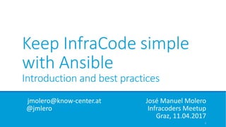 Keep InfraCode simple
with Ansible
Introduction and best practices
jmolero@know-center.at José Manuel Molero
@jmlero Infracoders Meetup
Graz, 11.04.2017
1
 