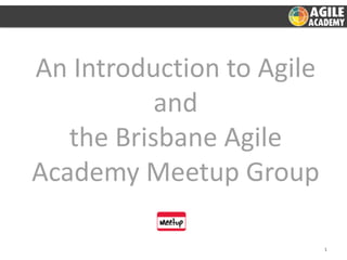 An Introduction to Agile
           and
   the Brisbane Agile
Academy Meetup Group

                           1
 