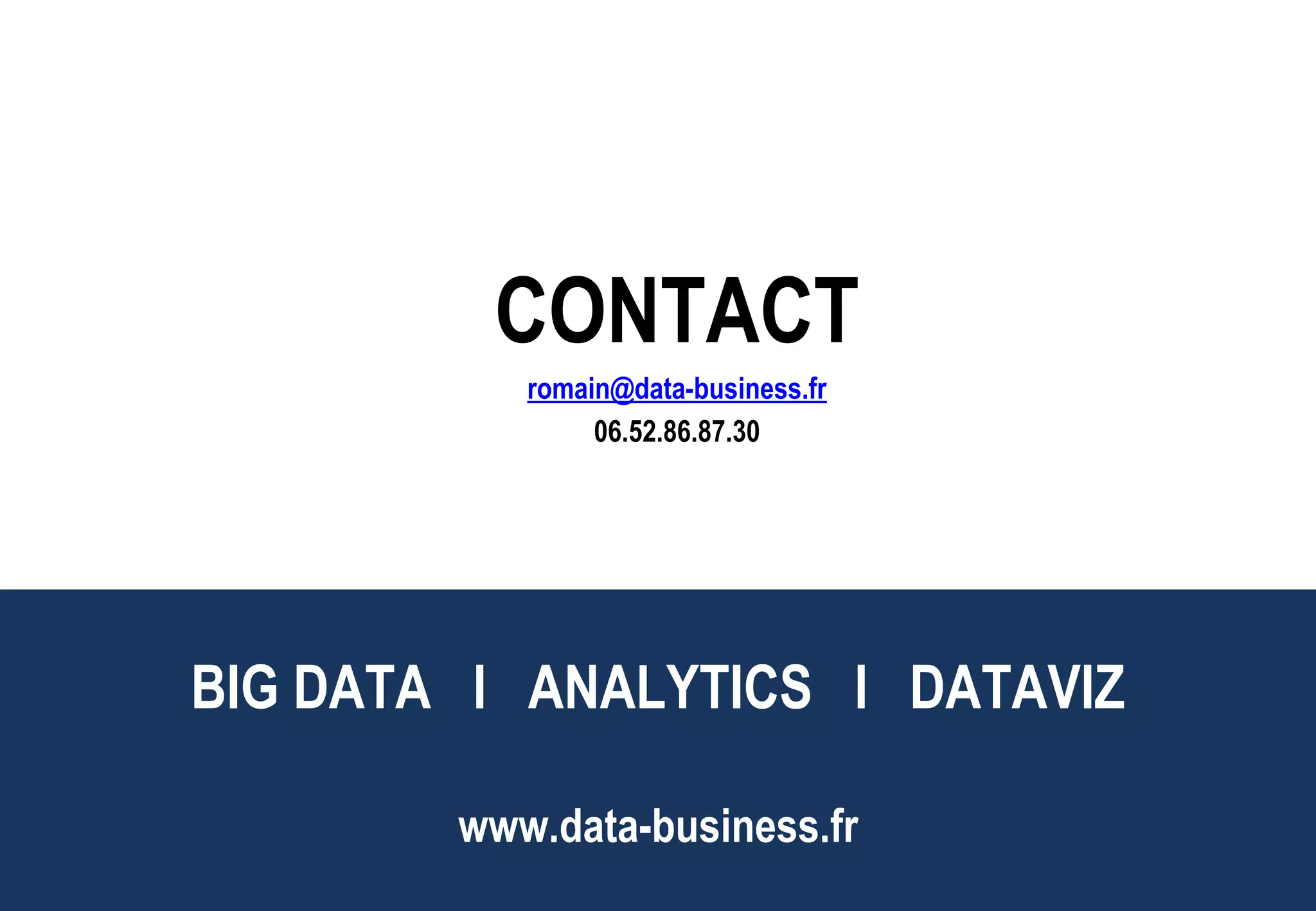 BIG DATA l ANALYTICS l DATAVIZ
www.data-business.fr
CONTACT
romain@data-business.fr
06.52.86.87.30
 