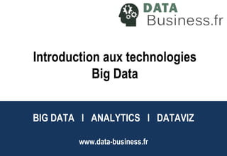BIG DATA l ANALYTICS l DATAVIZ
www.data-business.fr
Big Data l Analytics l
DataViz
Introduction aux technologies
Big Data
 
