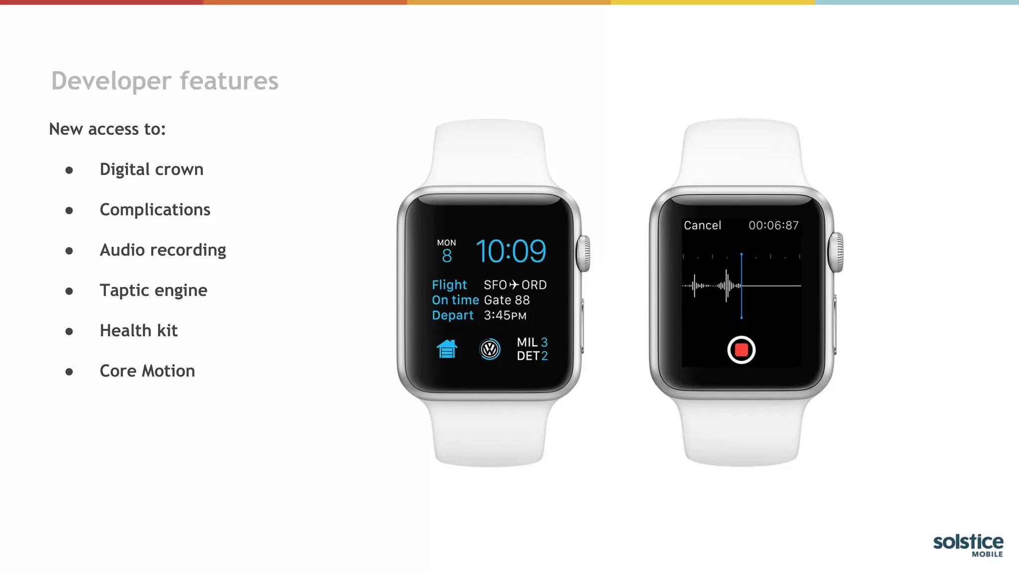 Developer features
New access to:
● Digital crown
● Complications
● Audio recording
● Taptic engine
● Health kit
● Core Motion