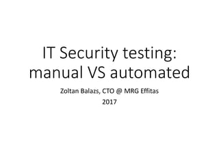 IT Security testing:
manual VS automated
Zoltan Balazs, CTO @ MRG Effitas
2017
 