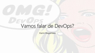 Karini Magalhães
Vamos falar de DevOps?
 