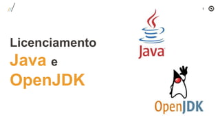 5
Licenciamento
Java e
OpenJDK
 