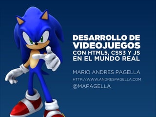 DESARROLLO DE

VIDEOJUEGOS
CON HTML5, CSS3 Y JS

EN EL MUNDO REAL
MARIO ANDRES PAGELLA
HTTP://WWW.ANDRESPAGELLA.COM

@MAPAGELLA

 
