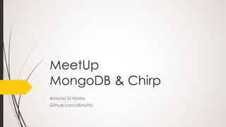 MeetUp
MongoDB & Chirp
Antonio Di Motta
github.com/antdimot
 