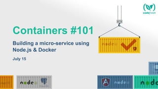 Containers #101
Building a micro-service using
Node.js & Docker
July 15
 