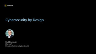 Cybersecurity by Design
Paul Dominjon
Microsoft
Directeur Solutions Cybersécurité
 