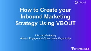 How to Create your
Inbound Marketing
Strategy Using VBOUT
Inbound Marketing
Attract, Engage and Close Leads Organically
 