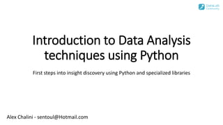 Introduction to Data Analysis
techniques using Python
First steps into insight discovery using Python and specialized libraries
Alex Chalini - sentoul@Hotmail.com
 