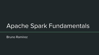 Apache Spark Fundamentals
Bruno Ramírez
 