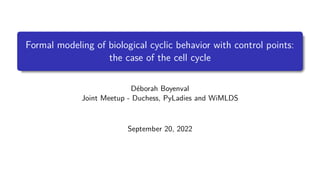 Formal modeling of biological cyclic behavior with control points:
the case of the cell cycle
Déborah Boyenval
Joint Meetup - Duchess, PyLadies and WiMLDS
September 20, 2022
 