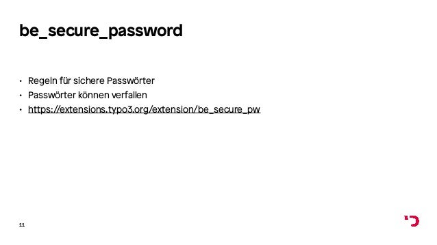 be_secure_password
• Regeln für sichere Passwörter
• Passwörter können verfallen
• https://extensions.typo3.org/extension/be_secure_pw
11
 