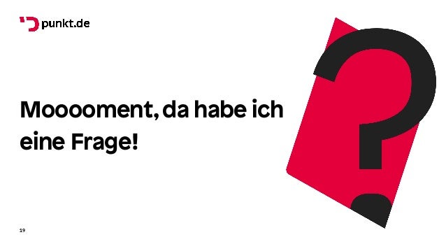 Mooooment,da habe ich
eine Frage!
19
 