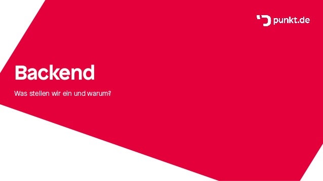 Backend
Was stellen wir ein und warum?
 