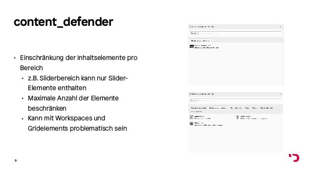 content_defender
• Einschränkung der Inhaltselemente pro
Bereich
• z.B. Sliderbereich kann nur Slider-
Elemente enthalten
• Maximale Anzahl der Elemente
beschränken
• Kann mit Workspaces und
Gridelements problematisch sein
9
 
