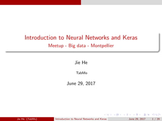 Introduction to Neural Networks and Keras
Meetup - Big data - Montpellier
Jie He
TabMo
June 29, 2017
Jie He (TabMo) Introduction to Neural Networks and Keras June 29, 2017 1 / 29
 