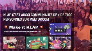 KLAP C’EST AUSSI COMMUNAUTÉ DE + DE 7000
PERSONNES SUR MEETUP.COM
💥 Make it KLAP 💥
https://www.meetup.com/fr-FR/Make-it-KLAP
 