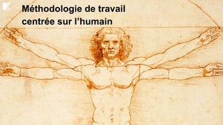 Méthodologie de travail
centrée sur l’humain
 