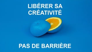 LIBÉRER SA
CRÉATIVITÉ
PAS DE BARRIÈRE
 