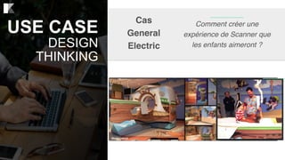 USE CASE
DESIGN
THINKING
Cas
General
Electric
Comment créer une
expérience de Scanner que
les enfants aimeront ?
 