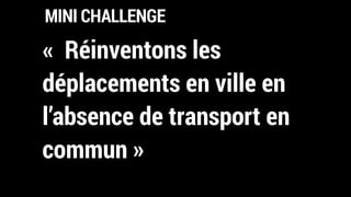 MINI CHALLENGE
«  Réinventons les
déplacements en ville en
l’absence de transport en
commun »
 
