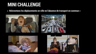 MINI CHALLENGE
«  Réinventons les déplacements en ville en l’absence de transport en commun »
 