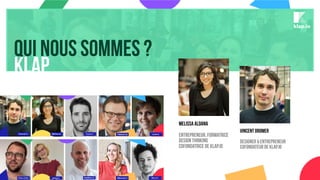Qui nous sommes ?
Klap
klap.io
Vincent DROMER
DESIGNER & Entrepreneur
cofondatEUR de KLAP.IO
Melissa aldana
entrepreneur, formatrice
design thinking
cofondatrice de klap.io
 