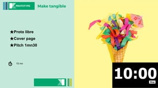 Make tangiblePROTOTYPE
★Proto libre
★Cover page
★Pitch 1mn30
15 mn
 