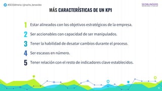 #SEOSAlmeria | @nacho_benavides
MÁS CARACTERÍSTICAS DE UN KPI
Estar alineados con los objetivos estratégicos de la empresa...