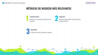 #SEOSAlmeria | @nacho_benavides
MÉTRICAS DE NEGOCIO MÁS RELEVANTES
Transacciones
Número de ventas realizadas en el
website...
