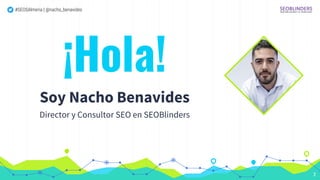 #SEOSAlmeria | @nacho_benavides
¡Hola!
Soy Nacho Benavides
Director y Consultor SEO en SEOBlinders
2
 