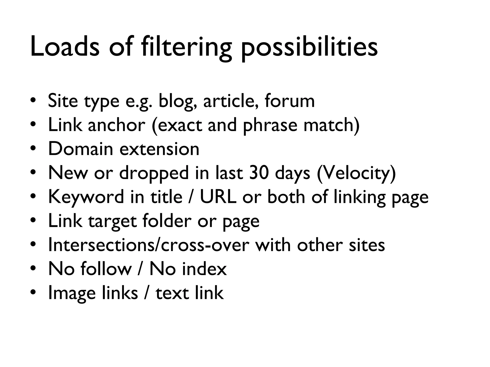 Loads of filtering possibilities Site type e.g. blog, article, forum Link anchor (exact and phrase match) Domain extension New or dropped in last 30 days (Velocity) Keyword in title / URL or both of linking page Link target folder or page Intersections/cross-over with other sites No follow / No index Image links / text link 