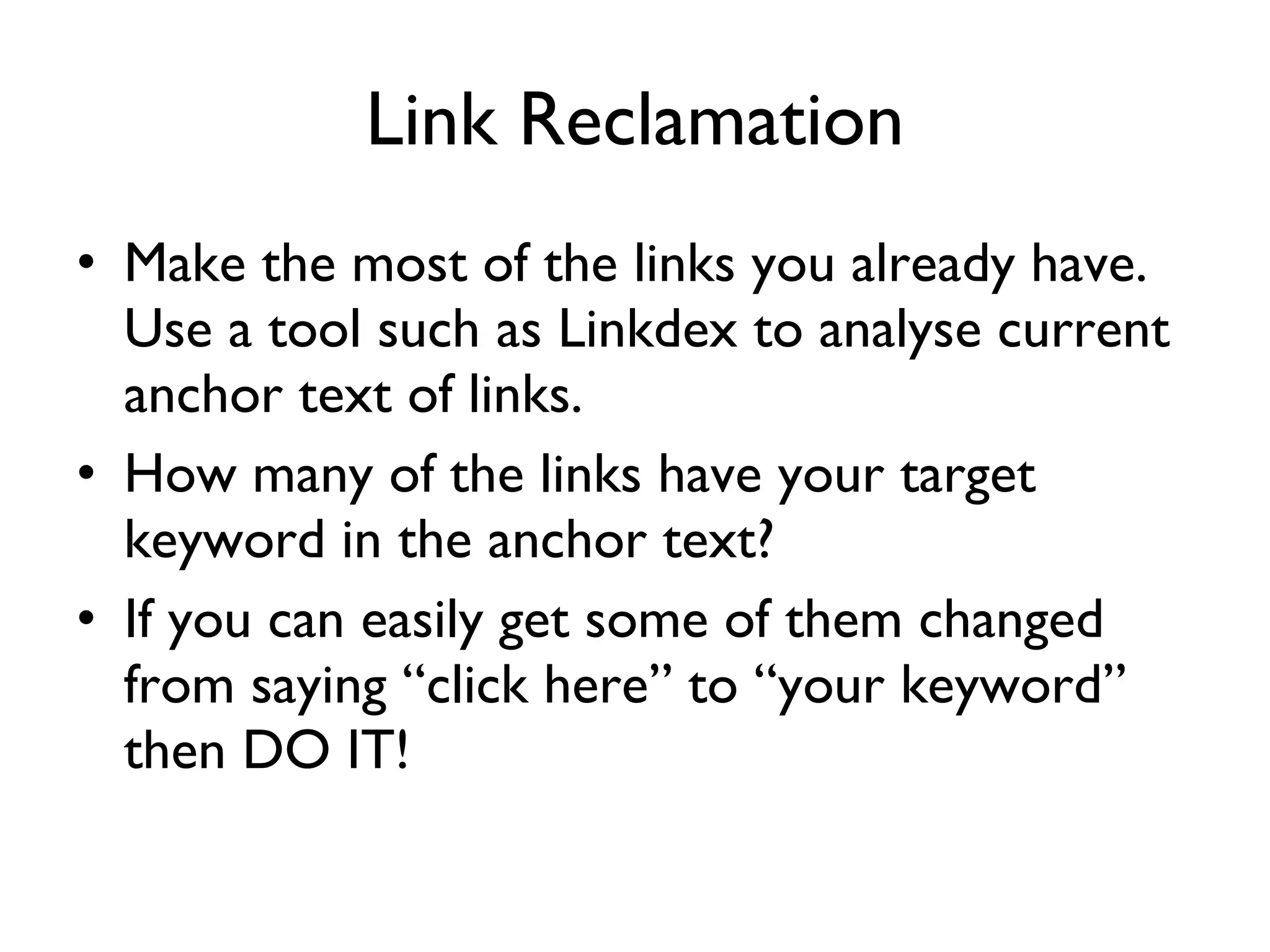 Link Reclamation Make the most of the links you already have. Use a tool such as Linkdex to analyse current anchor text of links.  How many of the links have your target keyword in the anchor text?  If you can easily get some of them changed from saying “click here” to “your keyword” then DO IT! 