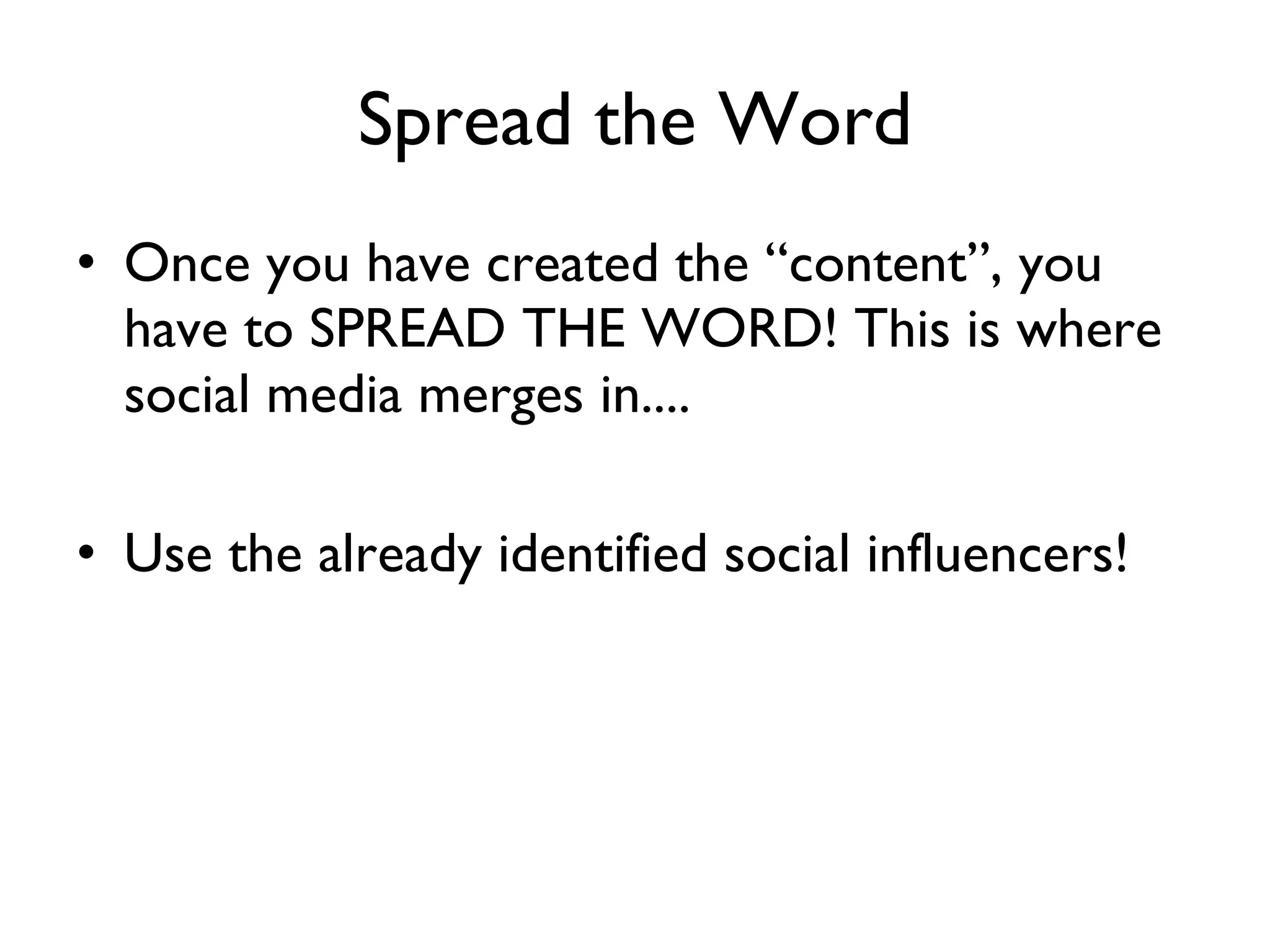 Spread the Word Once you have created the “content”, you  have to SPREAD THE WORD! This is where social media merges in.... Use the already identified social influencers! 