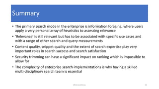 Summary
• The primary search mode in the enterprise is information foraging, where users
apply a very personal array of he...