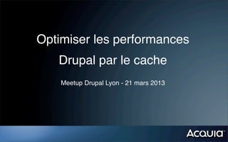 Optimiser les performances
   Drupal par le cache
    Meetup Drupal Lyon - 21 mars 2013
 