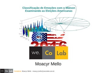 Curadoria Moacyr Mello moacyr.mello@wecolab.com.br
Moacyr Mello
Classificação de Emoções com o Watson
Examinando as Eleições Americanas
 