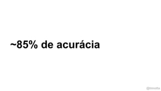 @timotta
~85% de acurácia
 