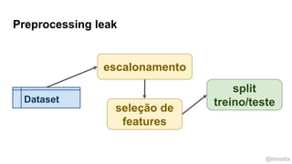 @timotta
Preprocessing leak
Dataset
seleção de
features
escalonamento
split
treino/teste
 