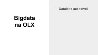 @timotta
Bigdata
na OLX
- Datalake acessível
 