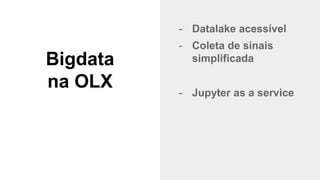 @timotta
Bigdata
na OLX
- Datalake acessível
- Coleta de sinais
simplificada
- Jupyter as a service
 
