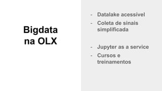 @timotta
Bigdata
na OLX
- Datalake acessível
- Coleta de sinais
simplificada
- Jupyter as a service
- Cursos e
treinamentos
 