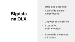 @timotta
Bigdata
na OLX
- Datalake acessível
- Coleta de sinais
simplificada
- Jupyter as a service
- Cursos e
treinamentos
- Squad de cientistas
de dados
 