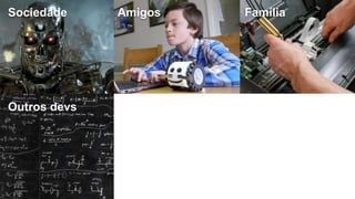 @timotta
Sociedade Amigos Família
Outros devs Matemáticos Realidade
 