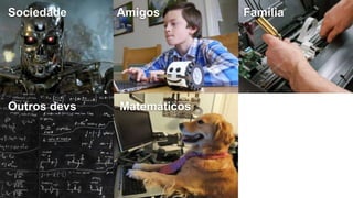 @timotta
Sociedade Amigos Família
Outros devs Matemáticos Realidade
 