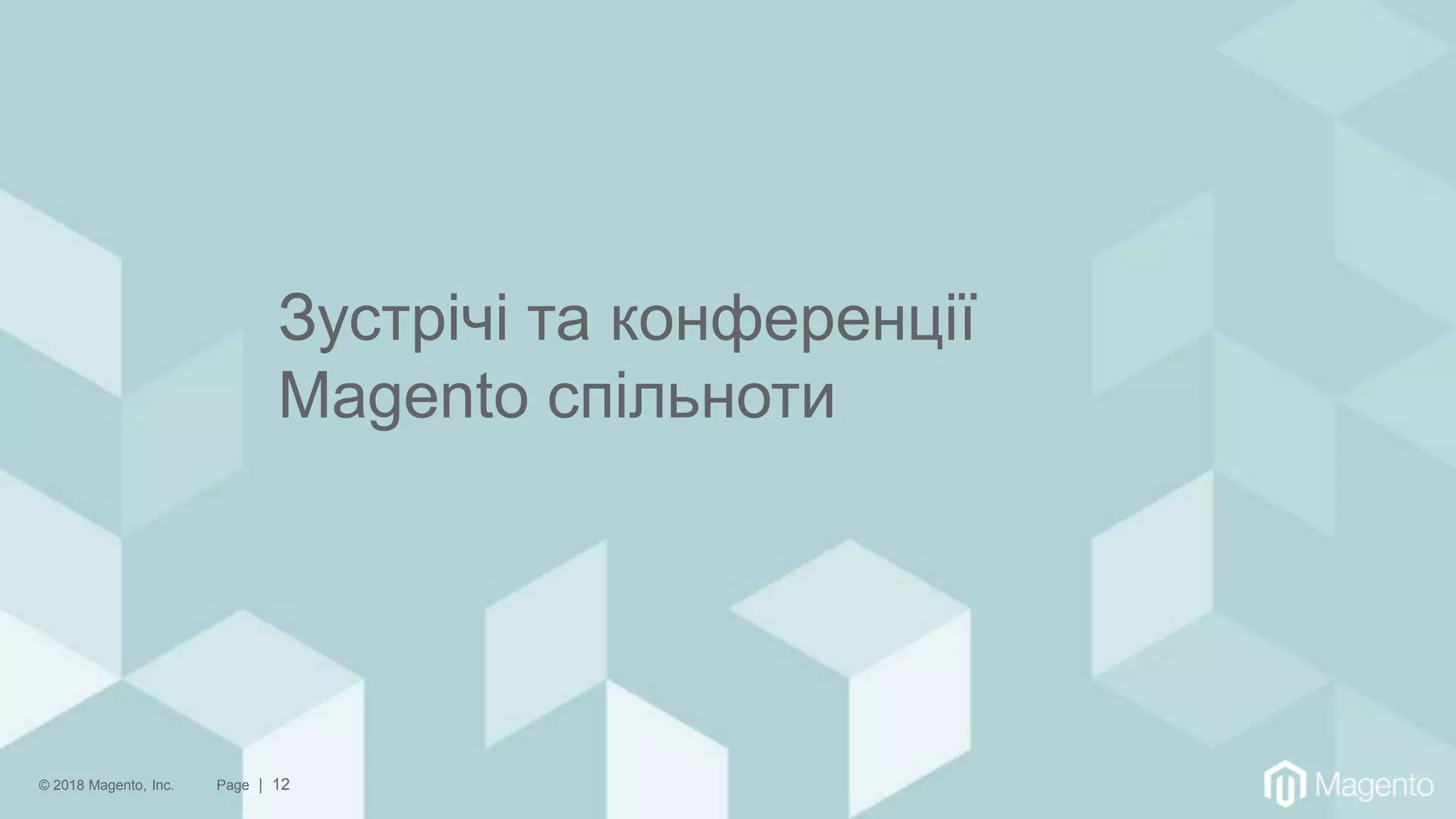 © 2018 Magento, Inc. Page | 12
Зустрічі та конференції
Magento спільноти
 