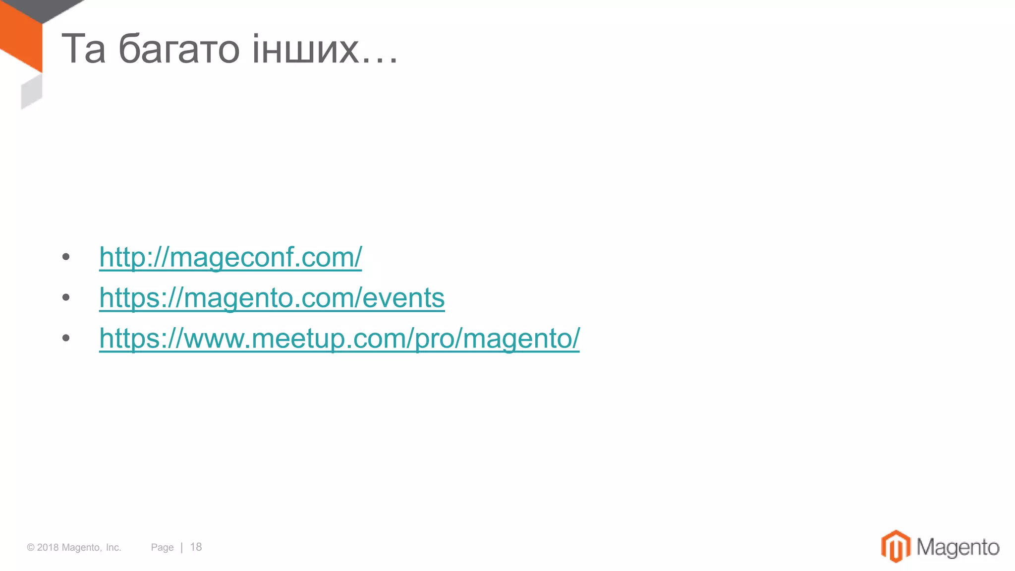 © 2018 Magento, Inc. Page | 18
Та багато інших…
• http://mageconf.com/
• https://magento.com/events
• https://www.meetup.com/pro/magento/
 