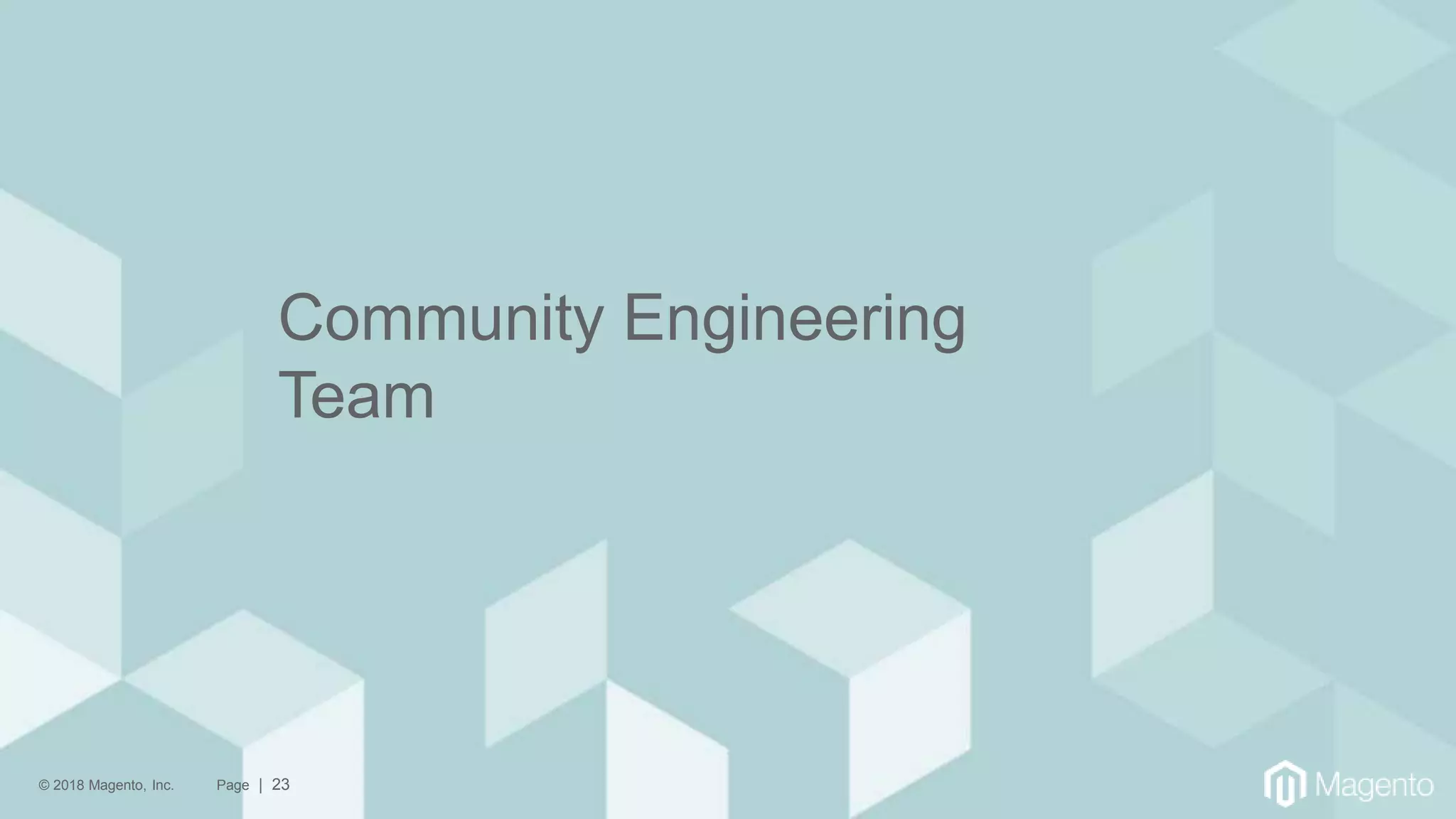 © 2018 Magento, Inc. Page | 23
Community Engineering
Team
 