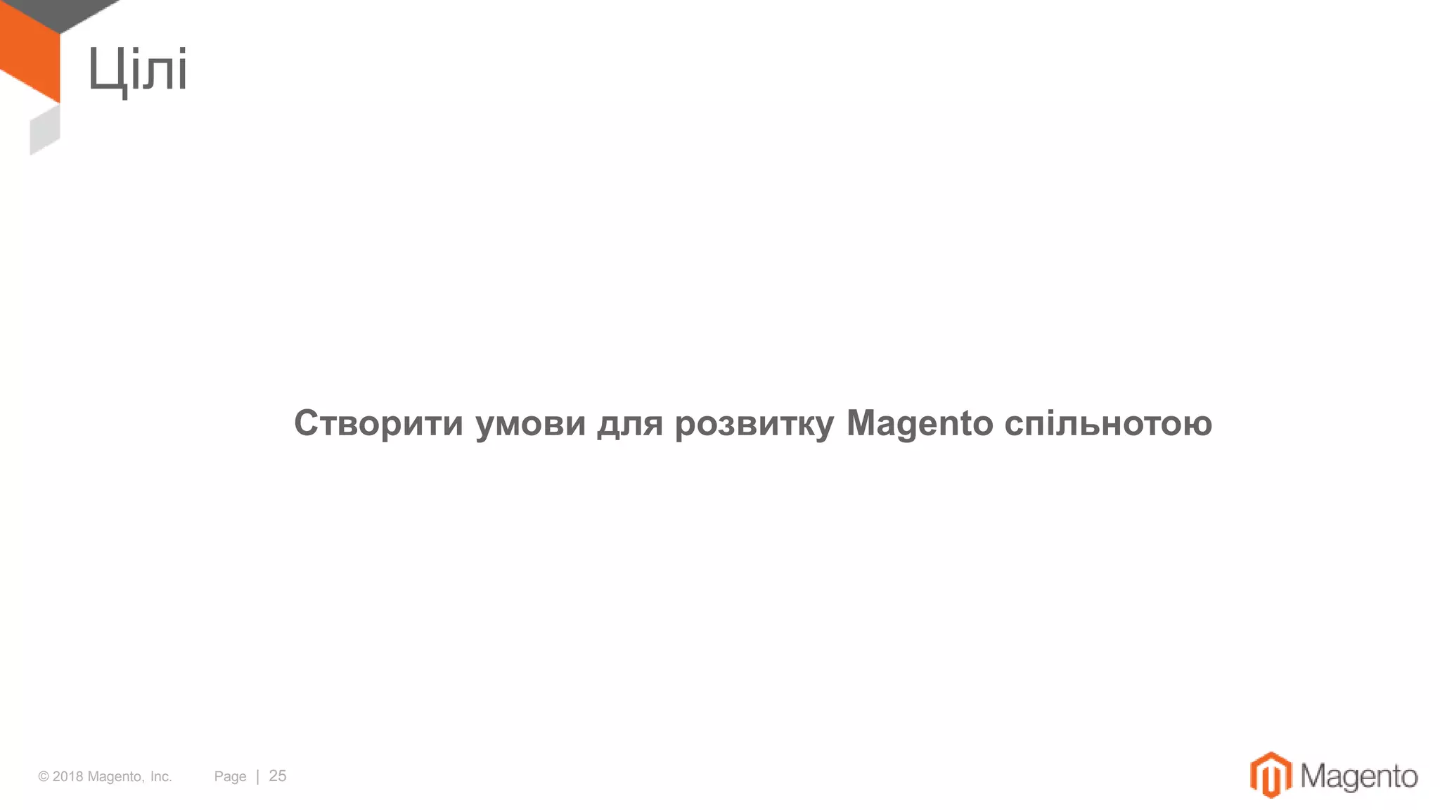 © 2018 Magento, Inc. Page | 25
Цілі
Створити умови для розвитку Magento спільнотою
 